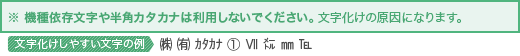 半角カタカナや機種依存文字は使用しないでください。文字化けの原因になります。