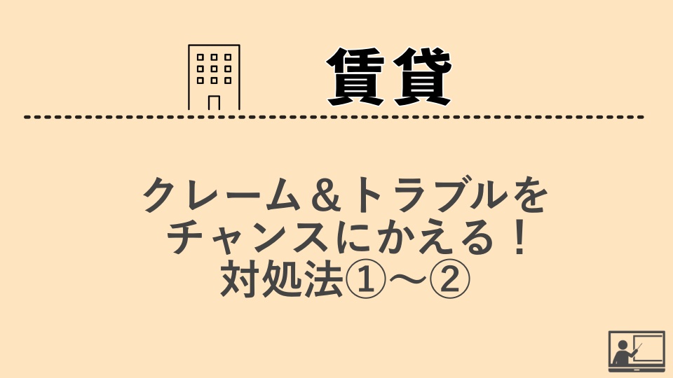 【賃貸管理】クレーム＆トラブルをチャンスにかえる！対処法①〜②