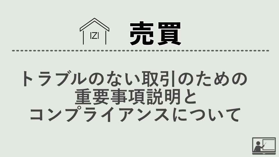 【売買仲介】トラブルのない取引のための重要事項説明とコンプライアンスについて