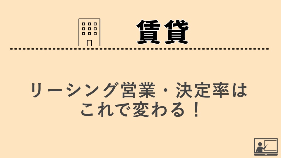 【賃貸仲介】リーシング営業・決定率はこれで変わる！