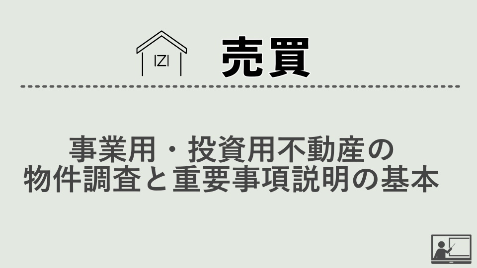 【売買仲介】事業用・投資用不動産の物件調査と重要事項説明の基本