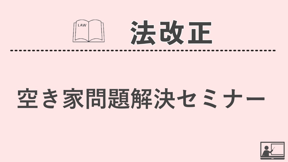 【法改正・その他】空き家問題解決セミナー