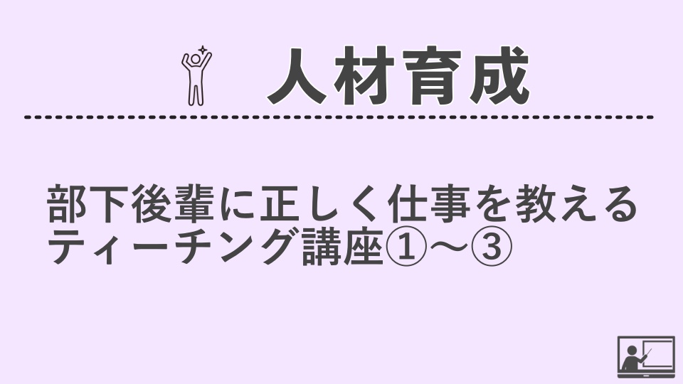 【人材育成】部下後輩に正しく仕事を教えるティーチング講座①～③